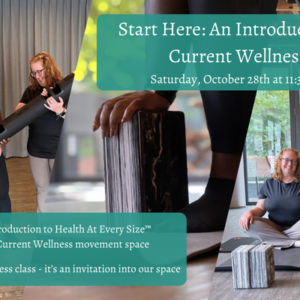 ALT="A free introduction to Health at Every Size and the Current Wellness movement space. This is not a fitness class; it's an invitation into our space."